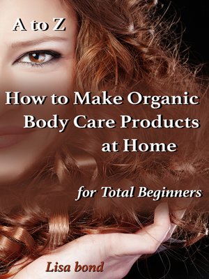 cover image of A to Z How to Make Organic Body Care Products at Home for Total Beginners